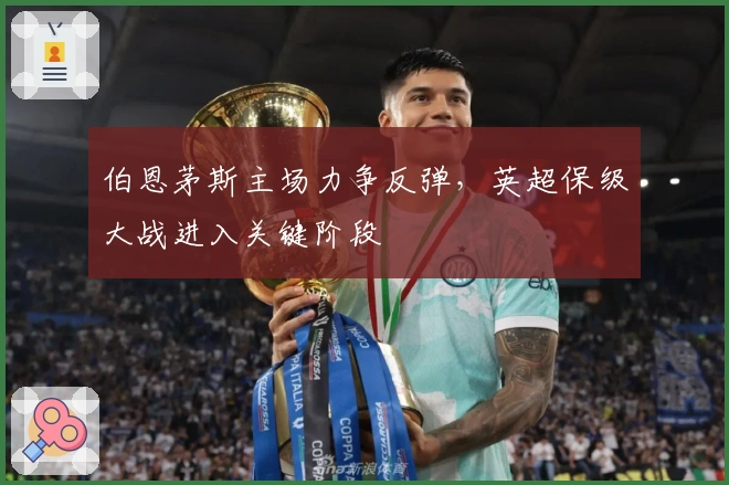 伯恩茅斯主场力争反弹,英超保级大战进入关键阶段