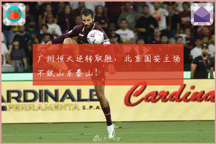 广州恒大逆转取胜，北京国安主场不敌山东泰山！