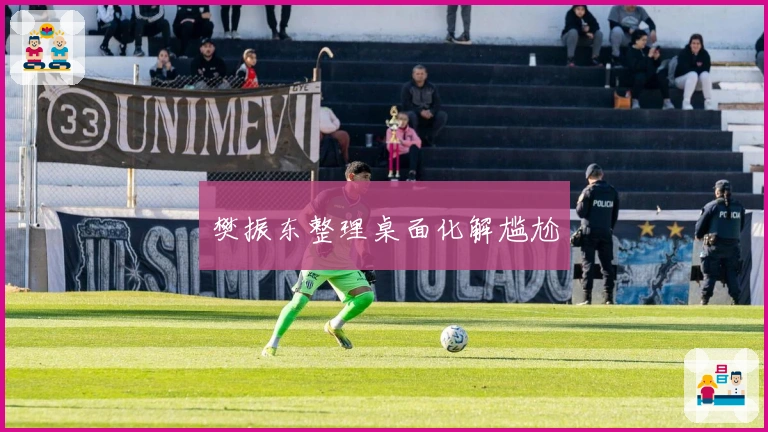 樊振东整理桌面化解尴尬