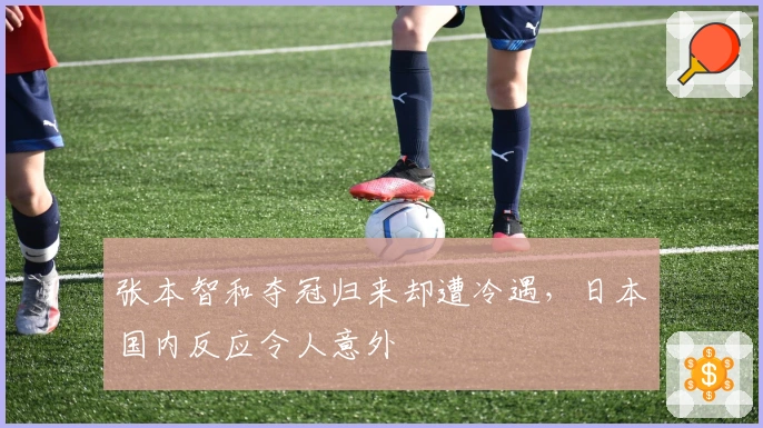 张本智和夺冠归来却遭冷遇，日本国内反应令人意外