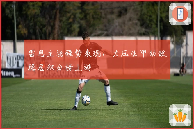 雷恩主场强势表现，力压法甲劲敌稳居积分榜上游