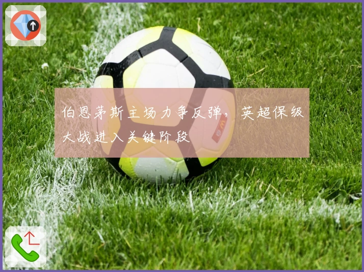 伯恩茅斯主场力争反弹，英超保级大战进入关键阶段