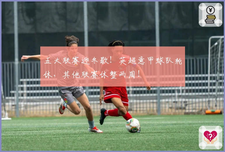 五大联赛迎冬歇！英超意甲球队轮休，其他联赛休整两周！