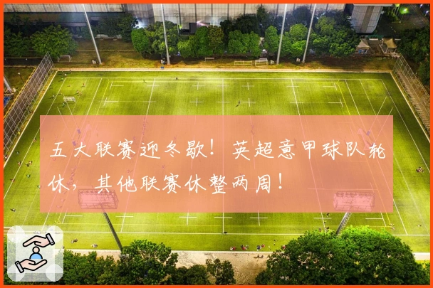 五大联赛迎冬歇！英超意甲球队轮休，其他联赛休整两周！