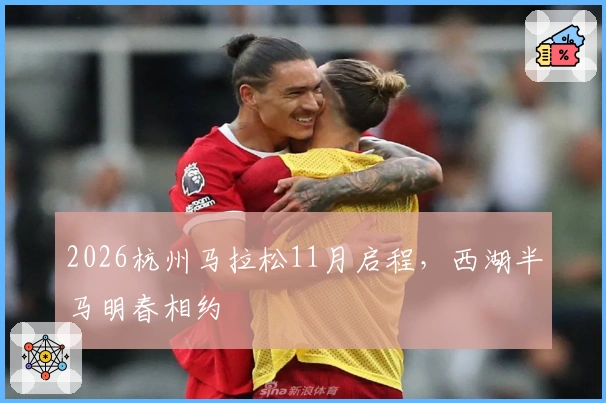 2026杭州马拉松11月启程，西湖半马明春相约