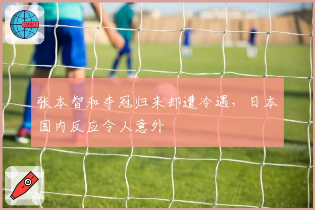 张本智和夺冠归来却遭冷遇，日本国内反应令人意外
