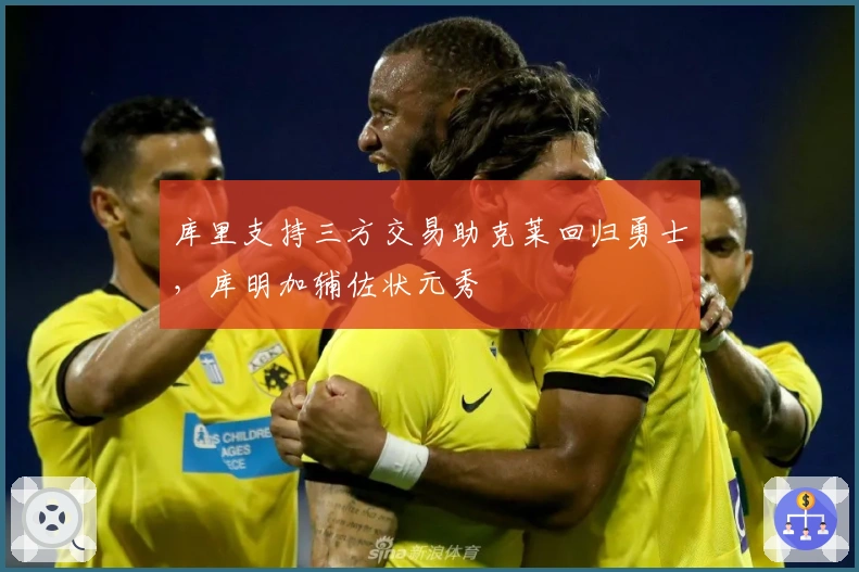 库里支持三方交易助克莱回归勇士，库明加辅佐状元秀