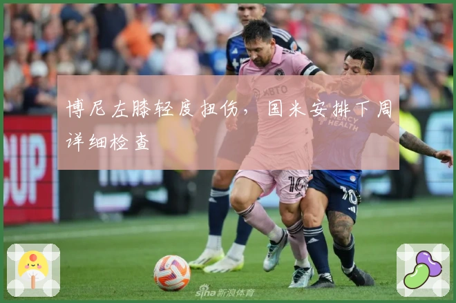 博尼左膝轻度扭伤，国米安排下周详细检查
