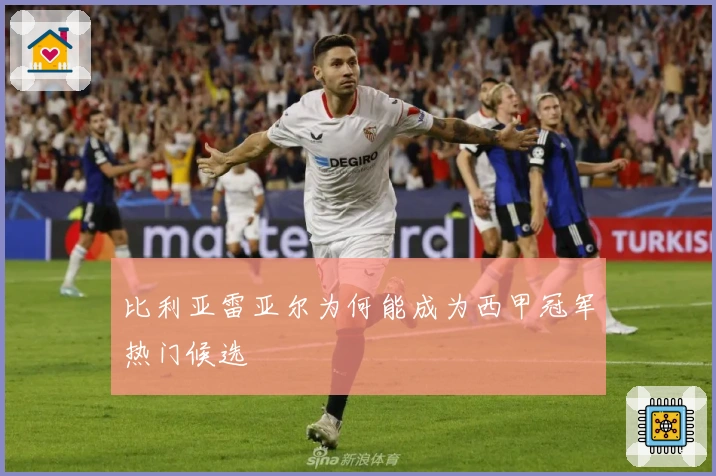 比利亚雷亚尔为何能成为西甲冠军热门候选