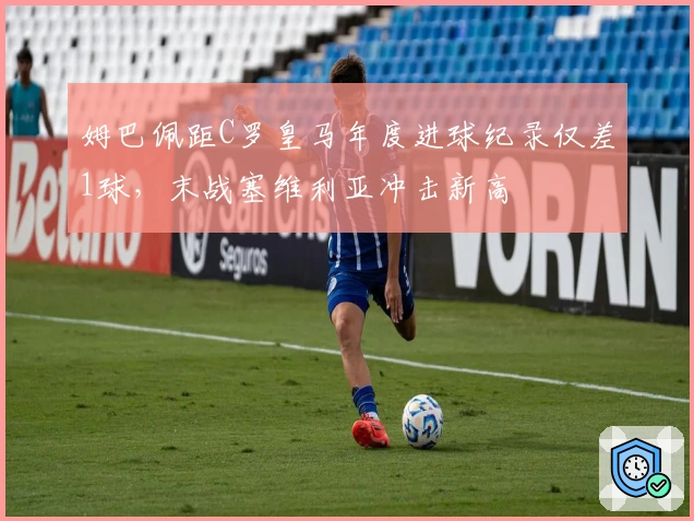 姆巴佩距C罗皇马年度进球纪录仅差1球，末战塞维利亚冲击新高